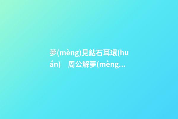 夢(mèng)見鉆石耳環(huán)　周公解夢(mèng)之夢(mèng)到鉆石耳環(huán)